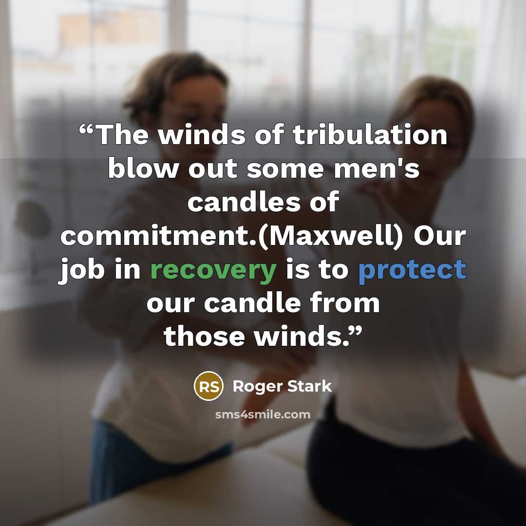 “The winds of tribulation blow out some men's candles of commitment.(Maxwell) Our job in recovery is to protect our candle from those winds.” quote by Roger Stark