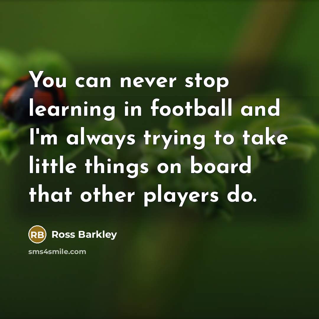 “You can never stop learning in football and I'm always…” quote by Ross Barkley