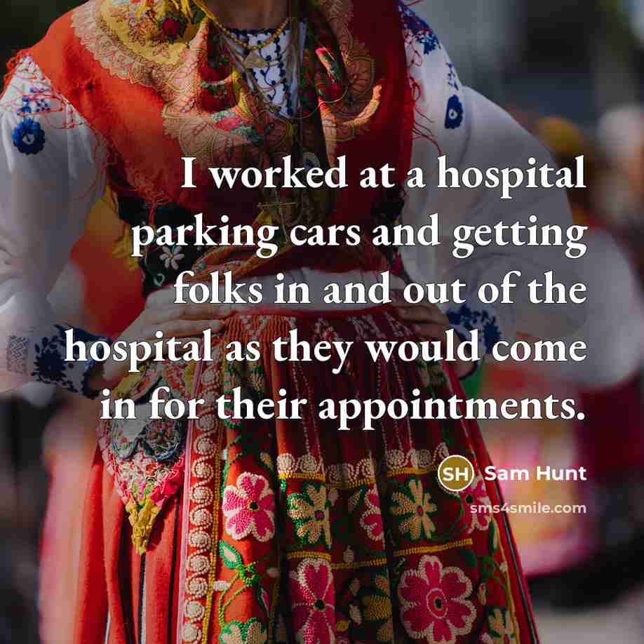 “I worked at a hospital parking cars and getting folks…” quote by Sam Hunt