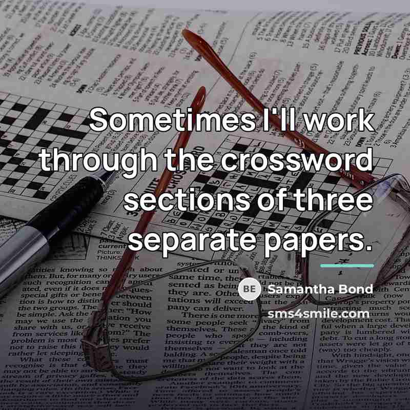 “Sometimes I'll work through the crossword sections of three separate…” quote by Samantha Bond