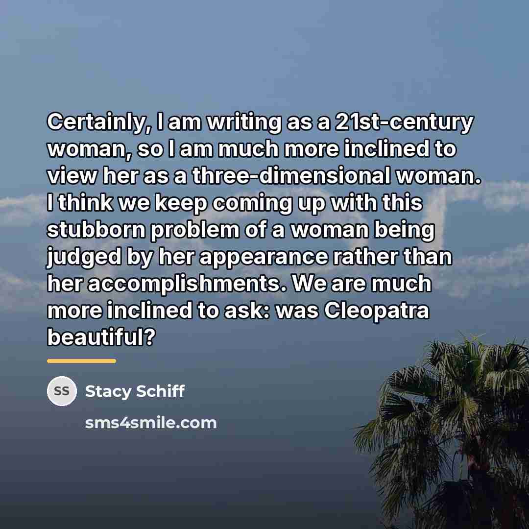 “Certainly, I am writing as a 21st-century woman, so I…” quote by Stacy Schiff