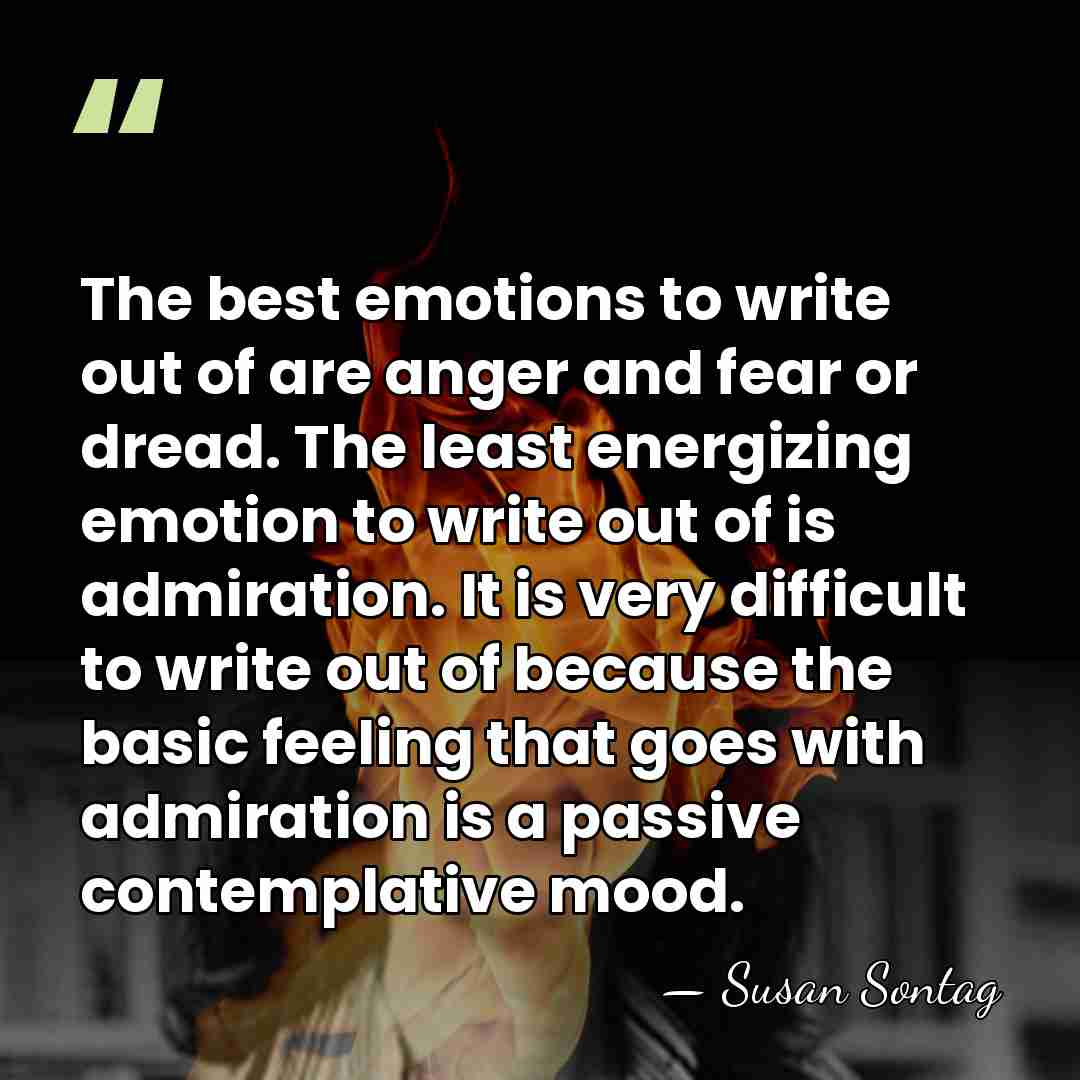 The best emotions to write out of are anger and fear or&hellip; - Susan Sontag