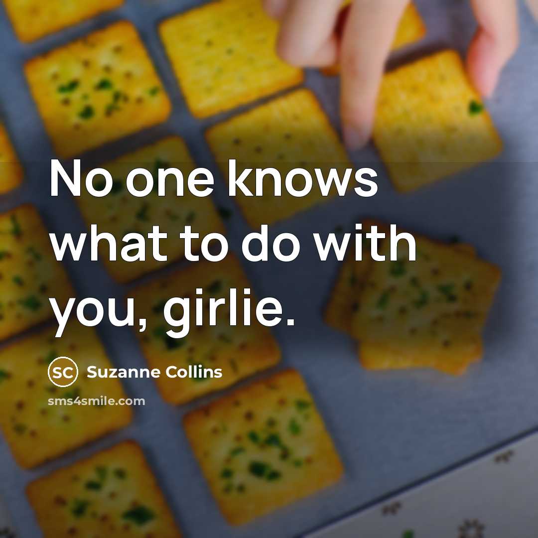 “No one knows what to do with you, girlie.…” quote by Suzanne Collins