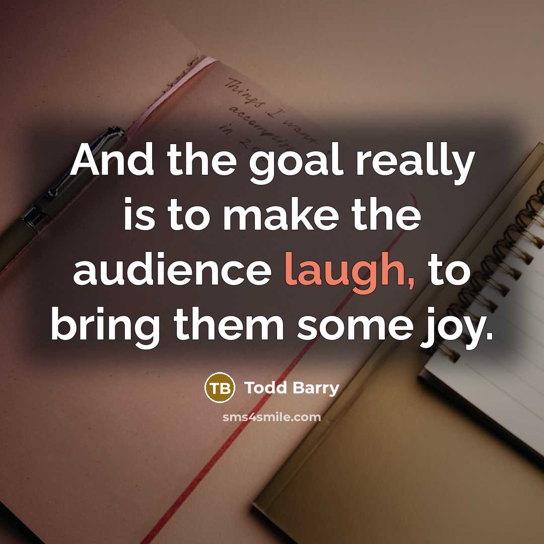 “And the goal really is to make the audience laugh,…” quote by Todd Barry