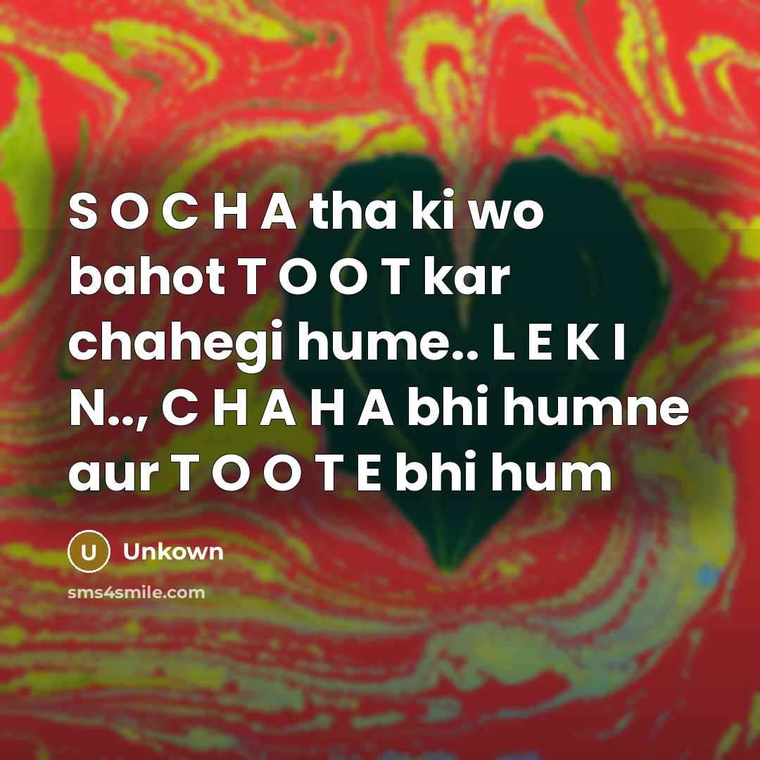 “S O C H A tha ki wo bahot T O O T kar chahegi hume.. L E K I N.., C H A H A bhi humne aur T O O T E bhi hum” quote by Unkown