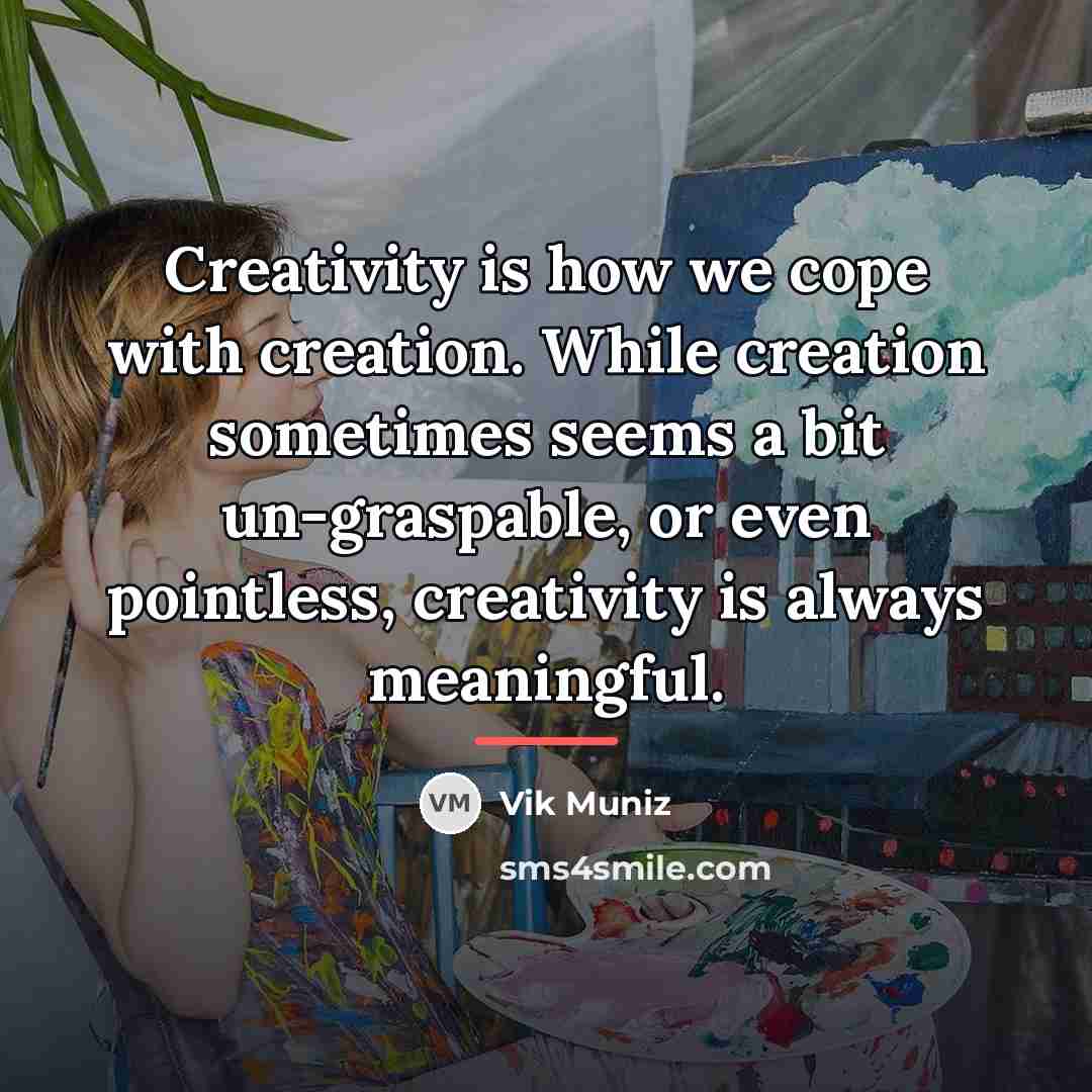 “Creativity is how we cope with creation. While creation sometimes…” quote by Vik Muniz