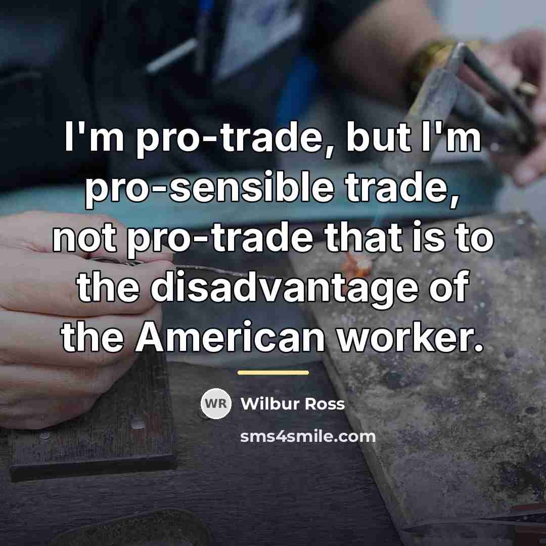 “I'm pro-trade, but I'm pro-sensible trade, not pro-trade that is…” quote by Wilbur Ross