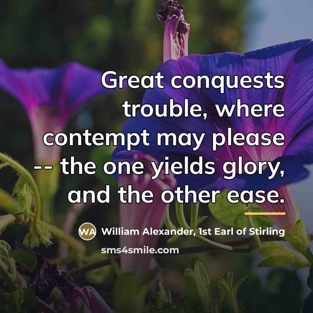 “Great conquests trouble, where contempt may please -- the one…” quote by William Alexander, 1st Earl of Stirling