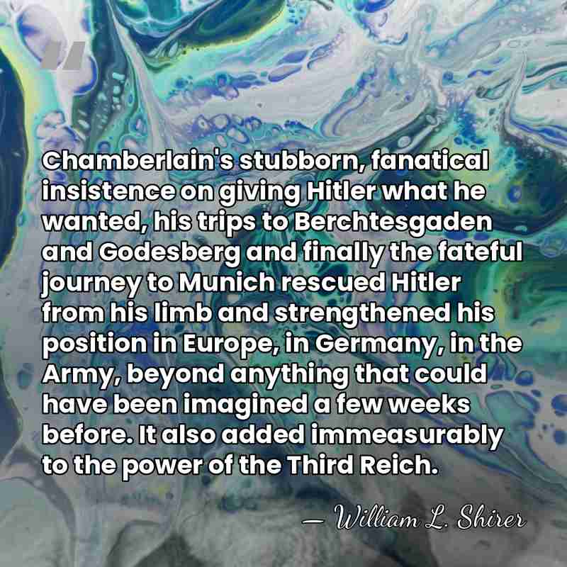 Chamberlain's stubborn, fanatical insistence on giving Hitler what he wanted, his trips&hellip; - William L. Shirer