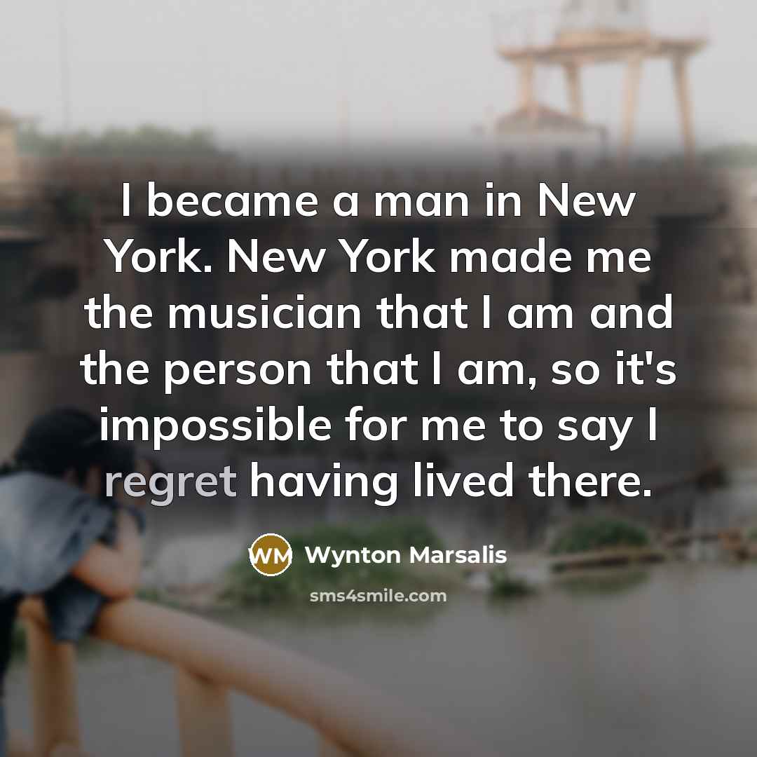 “I became a man in New York. New York made…” quote by Wynton Marsalis