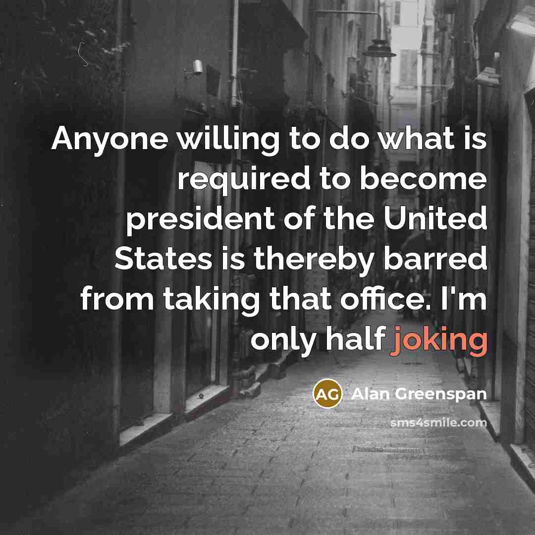 “Anyone willing to do what is required to become president…” quote by Alan Greenspan