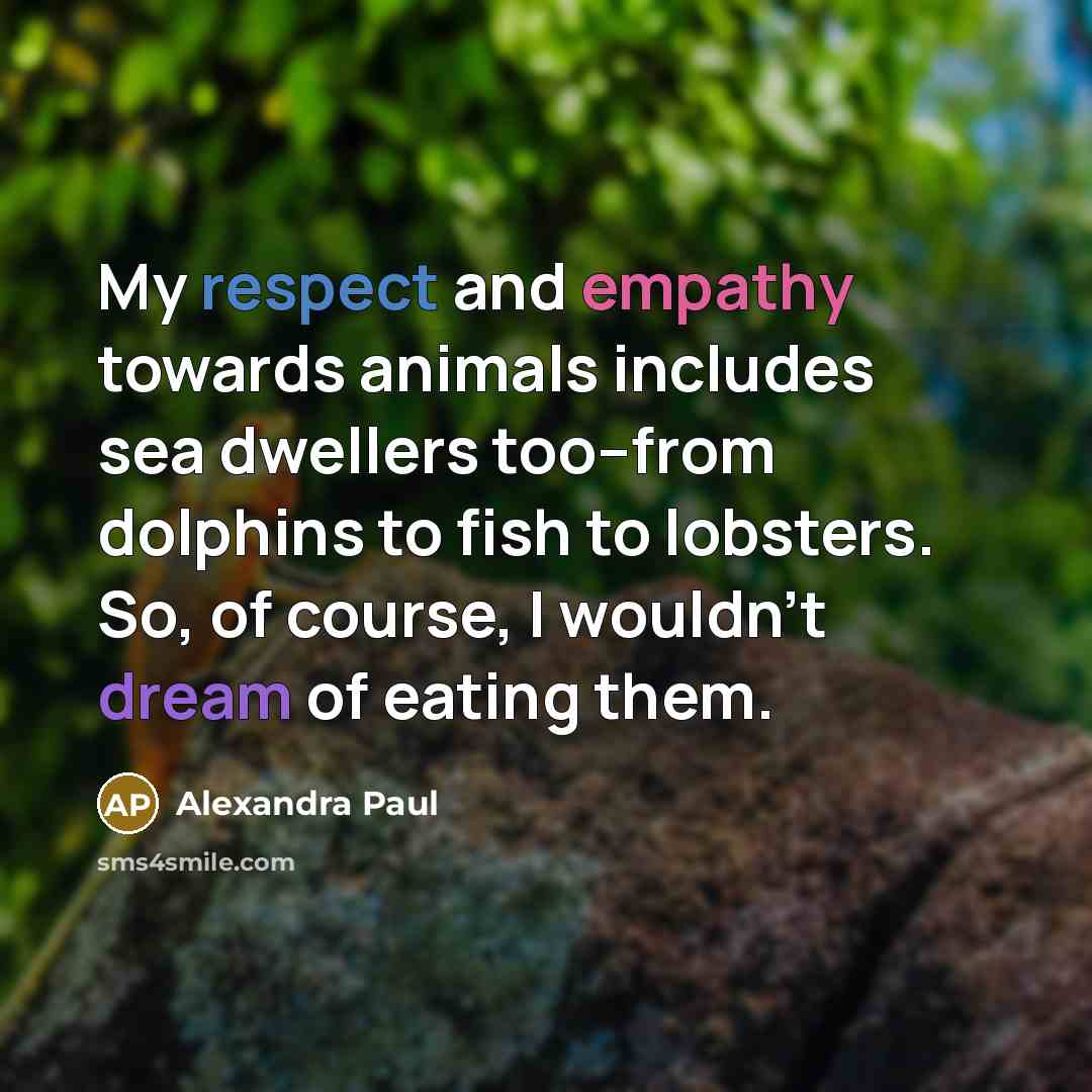 “My respect and empathy towards animals includes sea dwellers too--from…” quote by Alexandra Paul