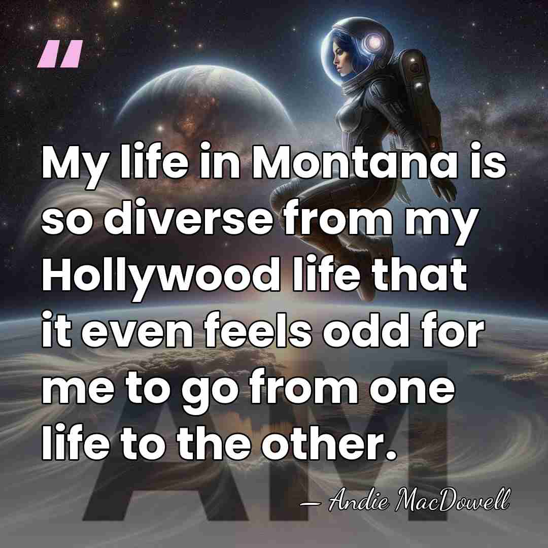 My life in Montana is so diverse from my Hollywood life that&hellip; - Andie MacDowell