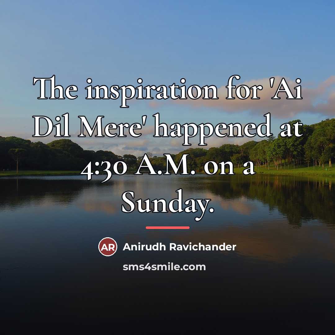 “The inspiration for 'Ai Dil Mere' happened at 4:30 A.M.…” quote by Anirudh Ravichander