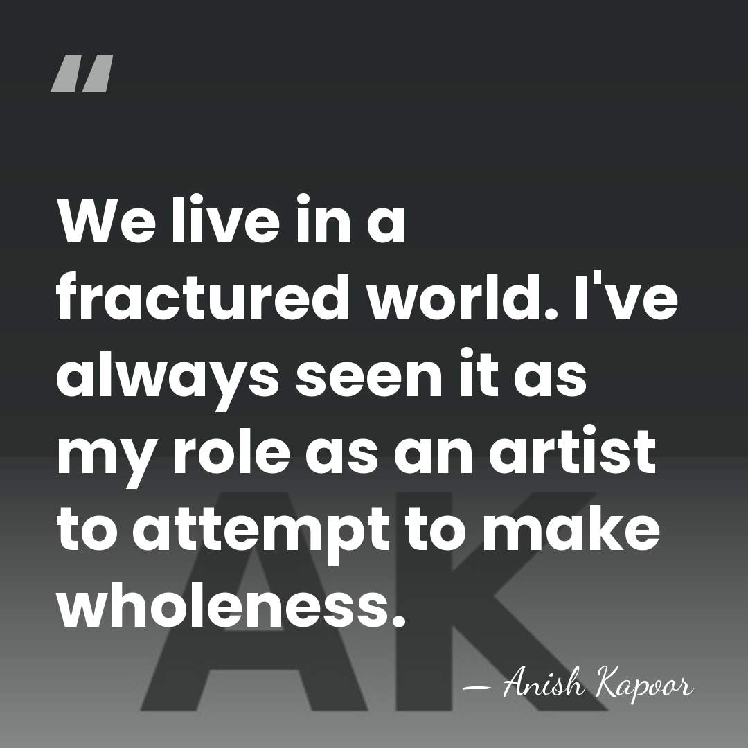 We live in a fractured world. I've always seen it as my&hellip; - Anish Kapoor