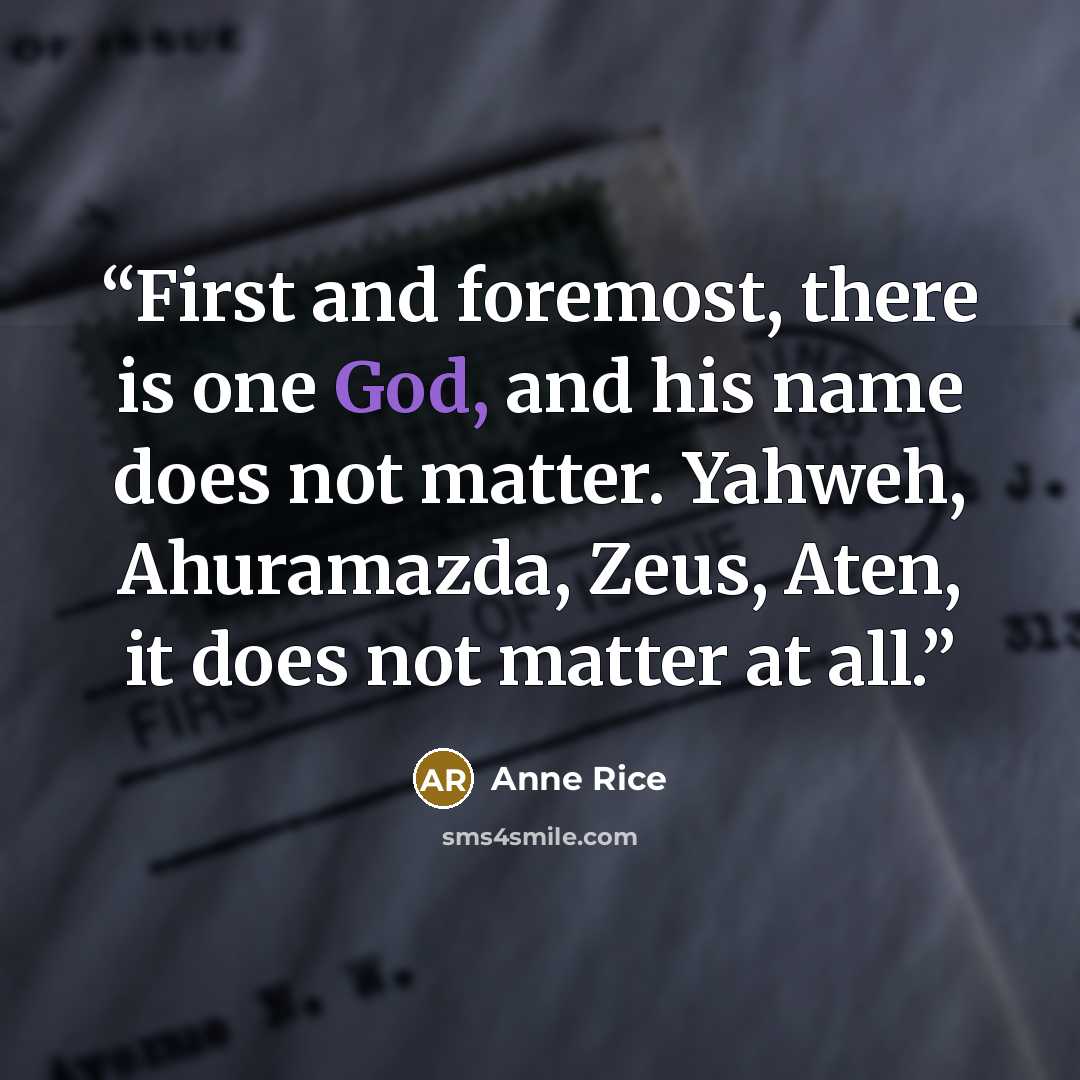 “First and foremost, there is one God, and his name does not matter. Yahweh, Ahuramazda, Zeus, Aten, it does not matter at all.” quote by Anne Rice