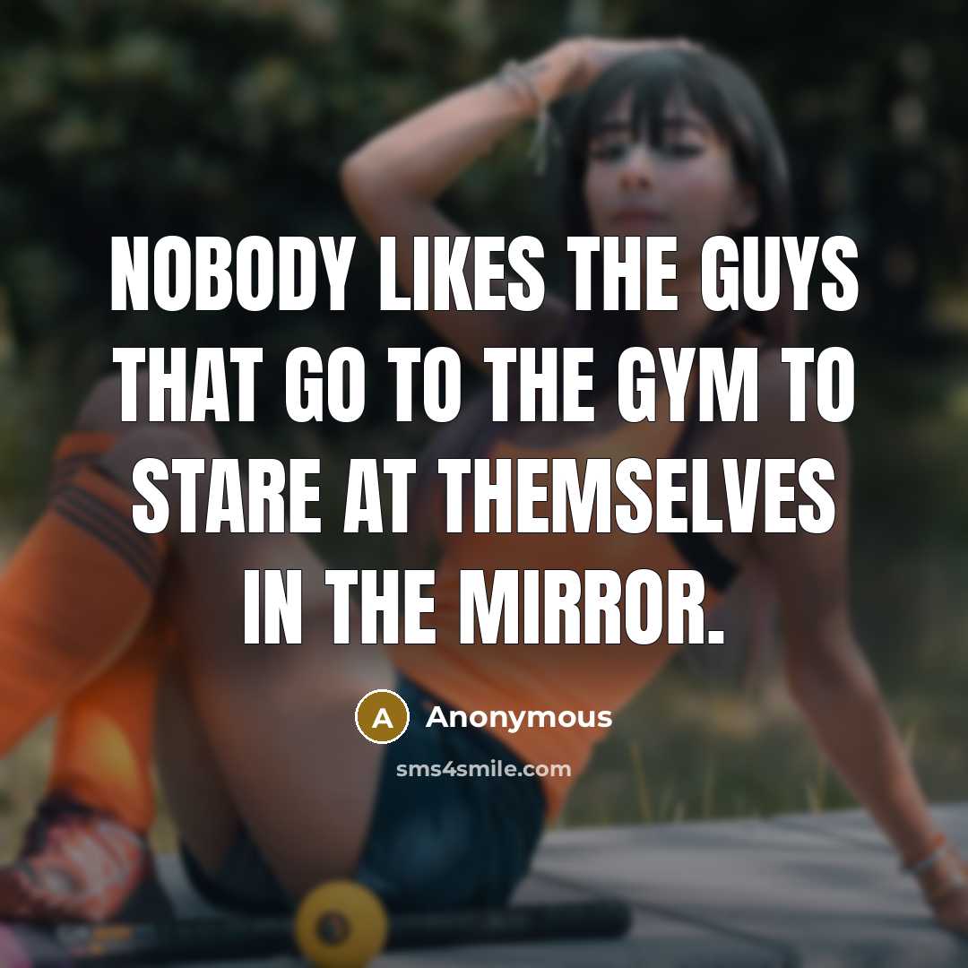 “Nobody likes the guys that go to the gym to…” quote by Anonymous