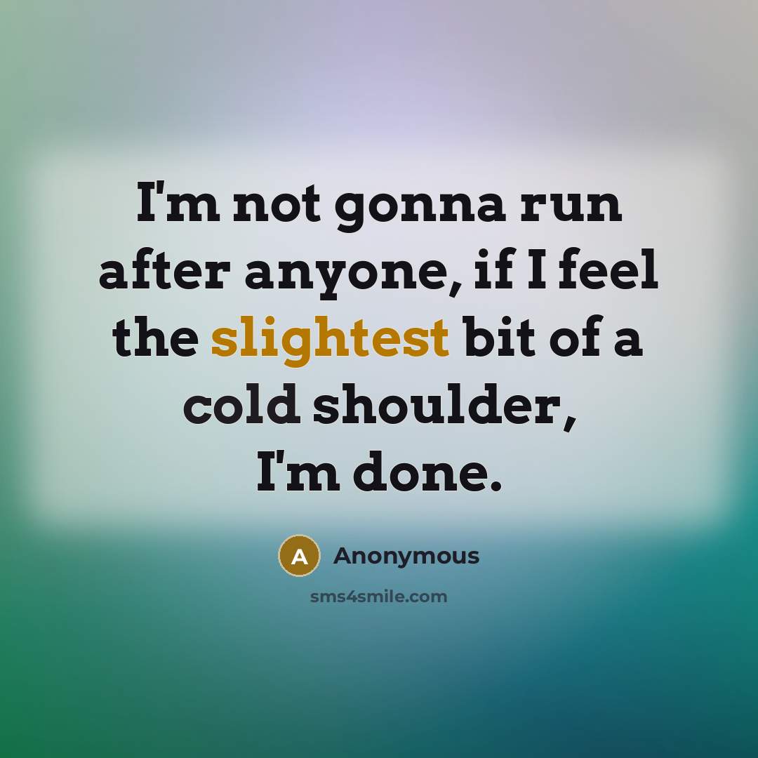 “I'm not gonna run after anyone, if I feel the slightest bit of a cold shoulder, I'm done.” quote by Anonymous