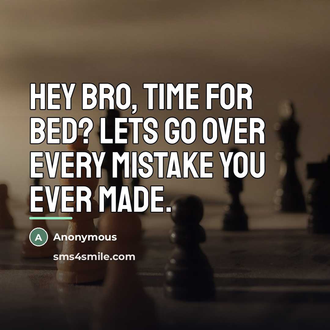“Hey Bro, Time for bed? Lets go over every mistake…” quote by Anonymous