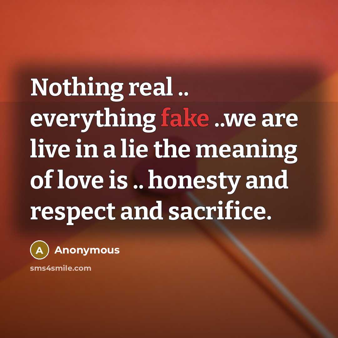 “Nothing real .. everything fake ..we are live in a lie the meaning of love is .. honesty and respect and sacrifice.” quote by Anonymous