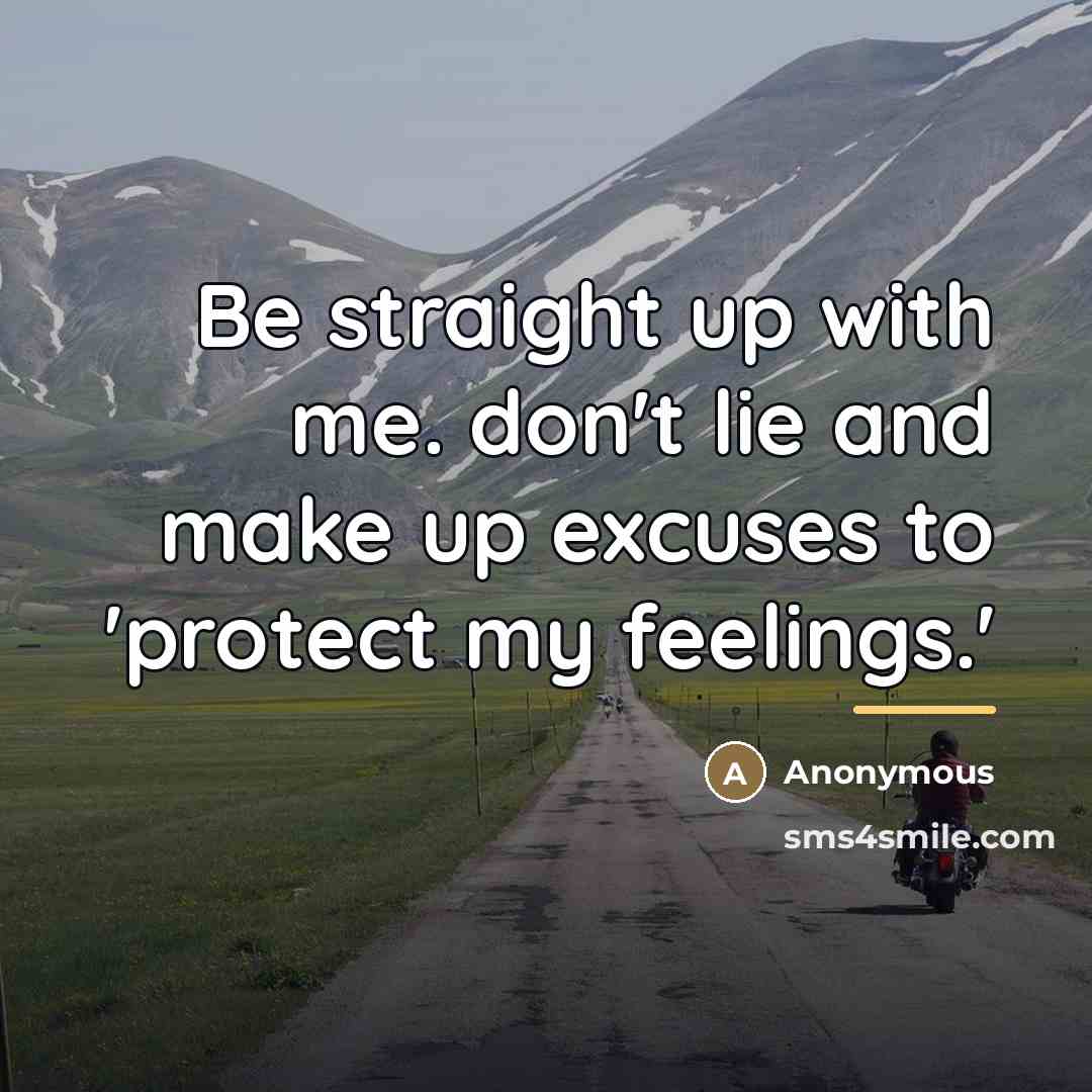“Be straight up with me. don't lie and make up excuses to 'protect my feelings.'” quote by Anonymous