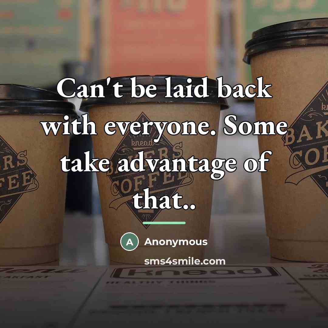 “Can't be laid back with everyone. Some take advantage of…” quote by Anonymous