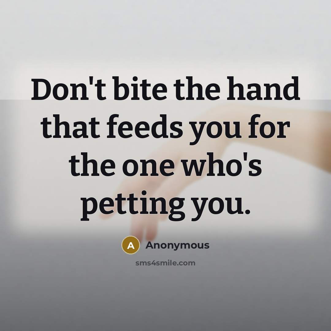 “Don't bite the hand that feeds you for the one who's petting you.” quote by Anonymous