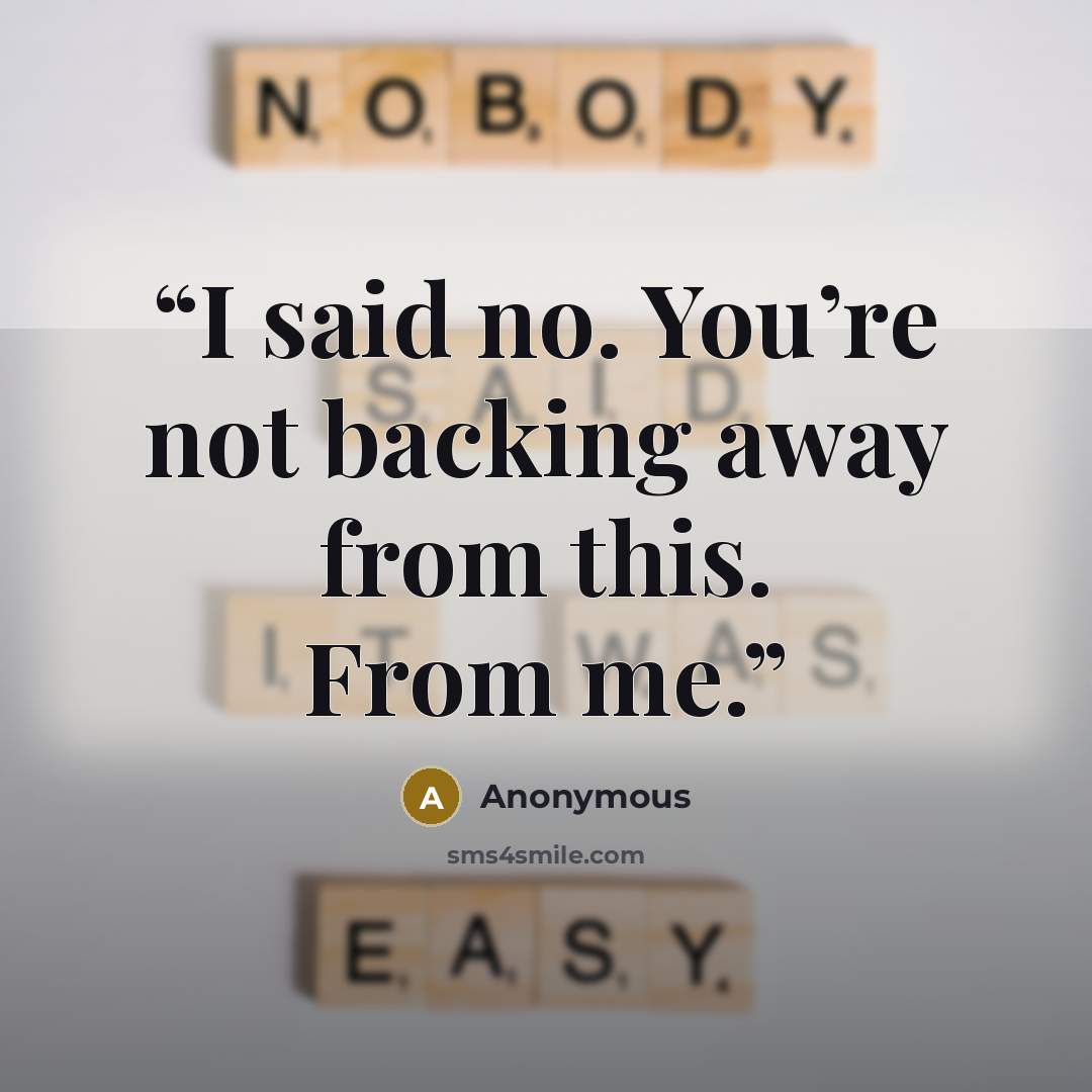 “I said no. You’re not backing away from this. From me.” quote by Anonymous