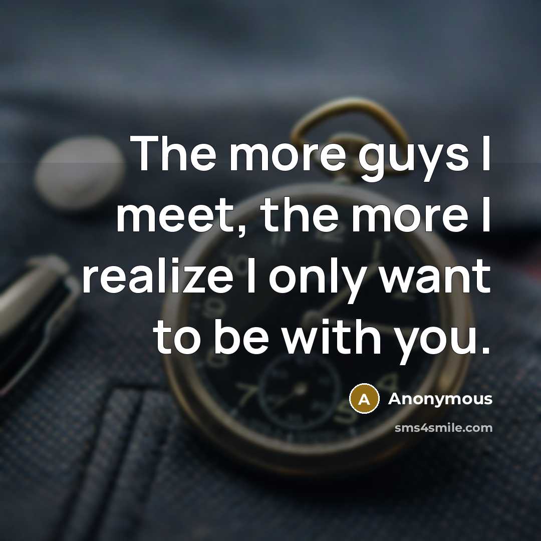 “The more guys I meet, the more I realize I only want to be with you.” quote by Anonymous