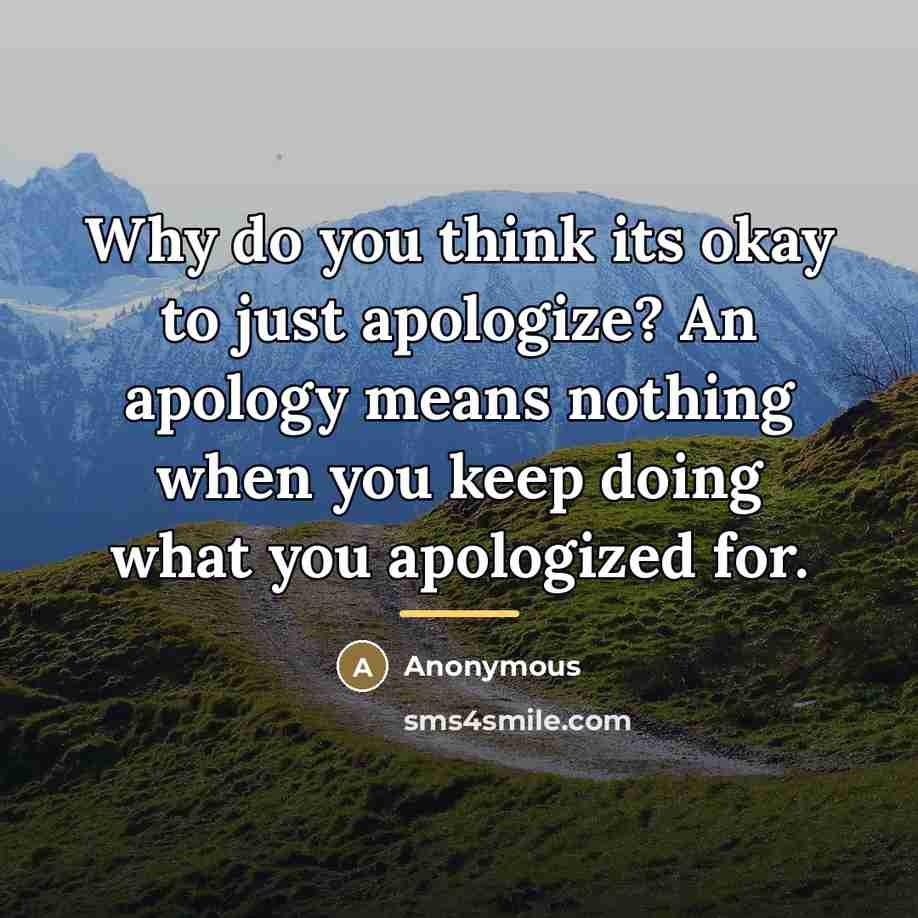 “Why do you think its okay to just apologize? An…” quote by Anonymous