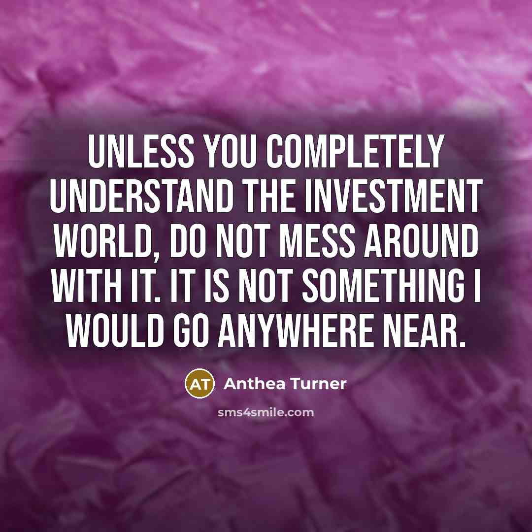 “Unless you completely understand the investment world, do not mess…” quote by Anthea Turner