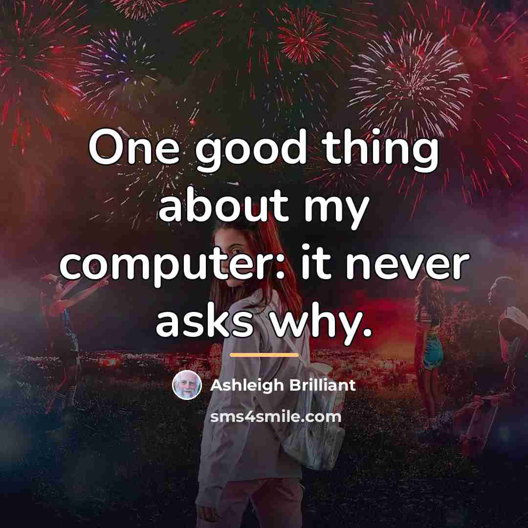 “One good thing about my computer: it never asks why.…” quote by Ashleigh Brilliant