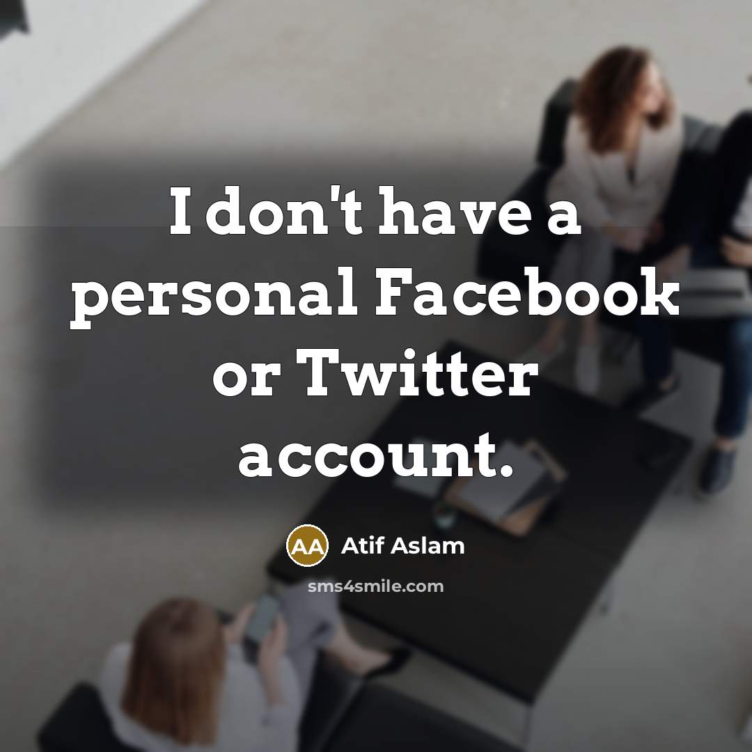 “I don't have a personal Facebook or Twitter account.…” quote by Atif Aslam