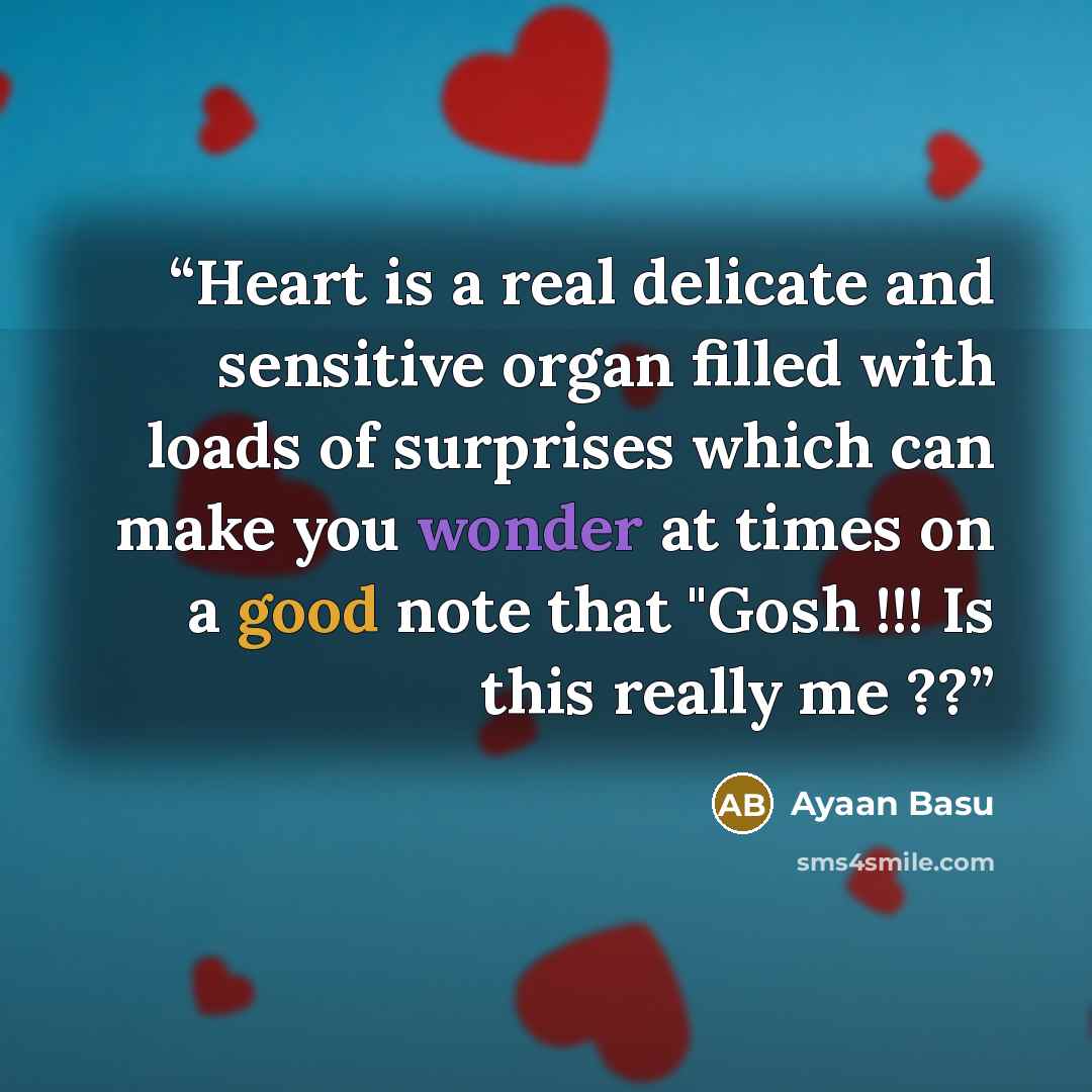 “Heart is a real delicate and sensitive organ filled with loads of surprises which can make you wonder at times on a good note that "Gosh !!! Is this really me ??” quote by Ayaan Basu