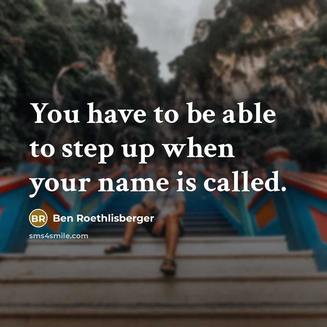 “You have to be able to step up when your…” quote by Ben Roethlisberger
