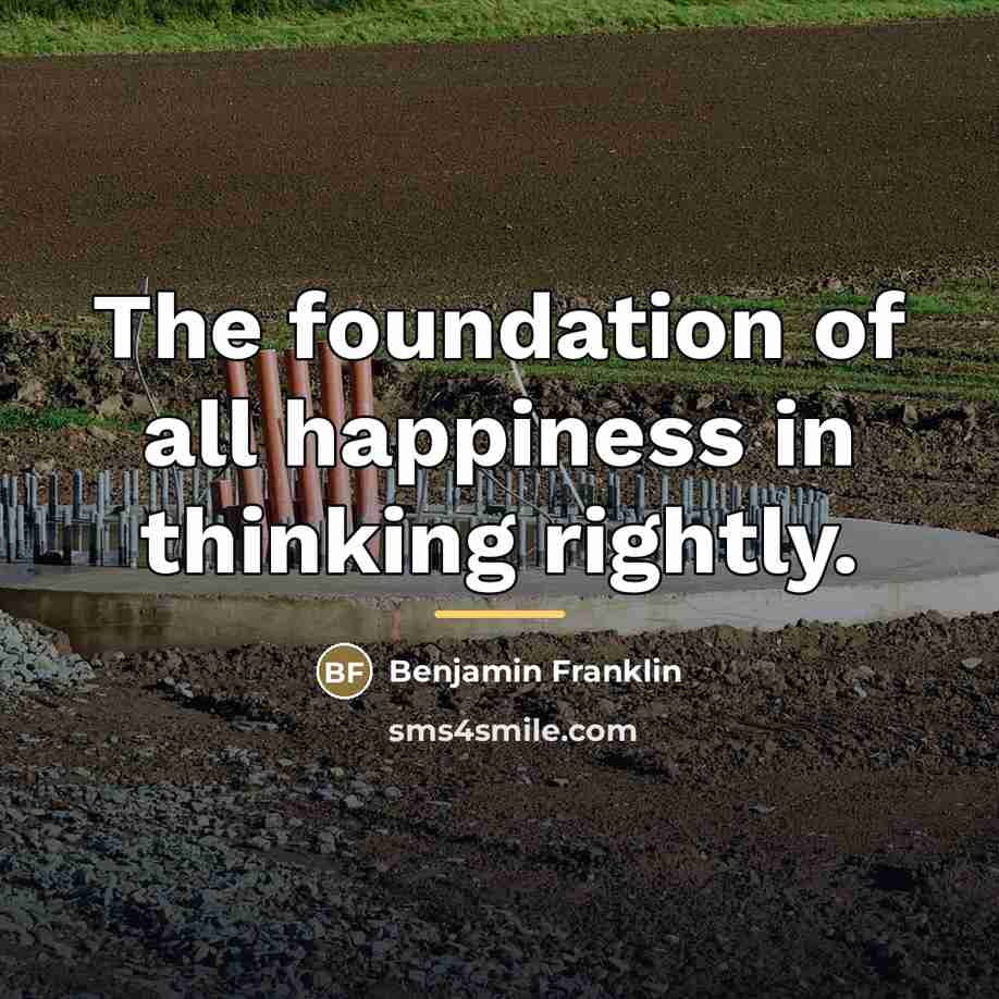 “The foundation of all happiness in thinking rightly.…” quote by Benjamin Franklin