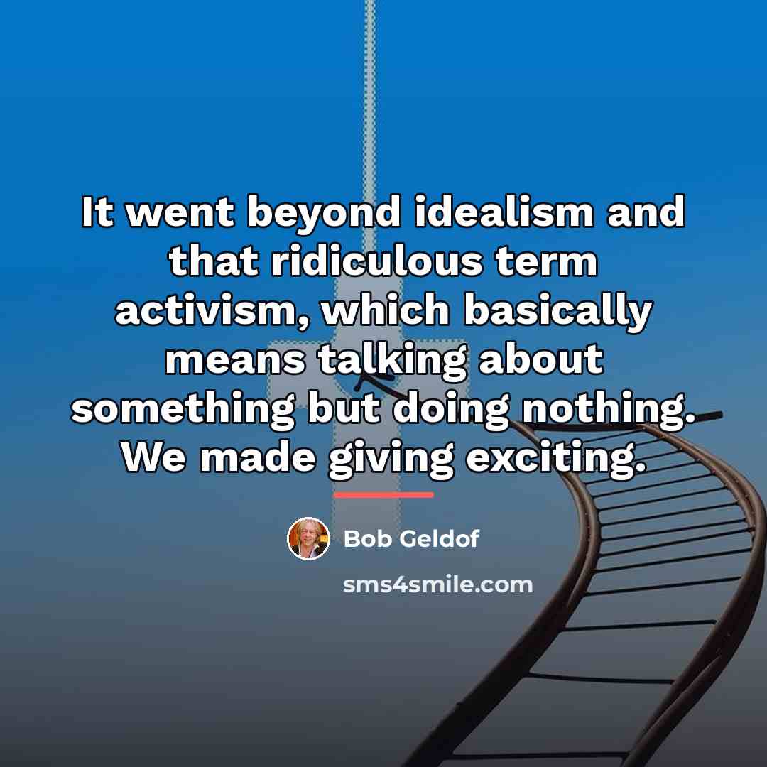 “It went beyond idealism and that ridiculous term activism, which…” quote by Bob Geldof