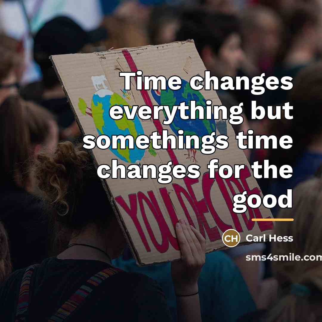 “Time changes everything but somethings time changes for the good…” quote by Carl Hess