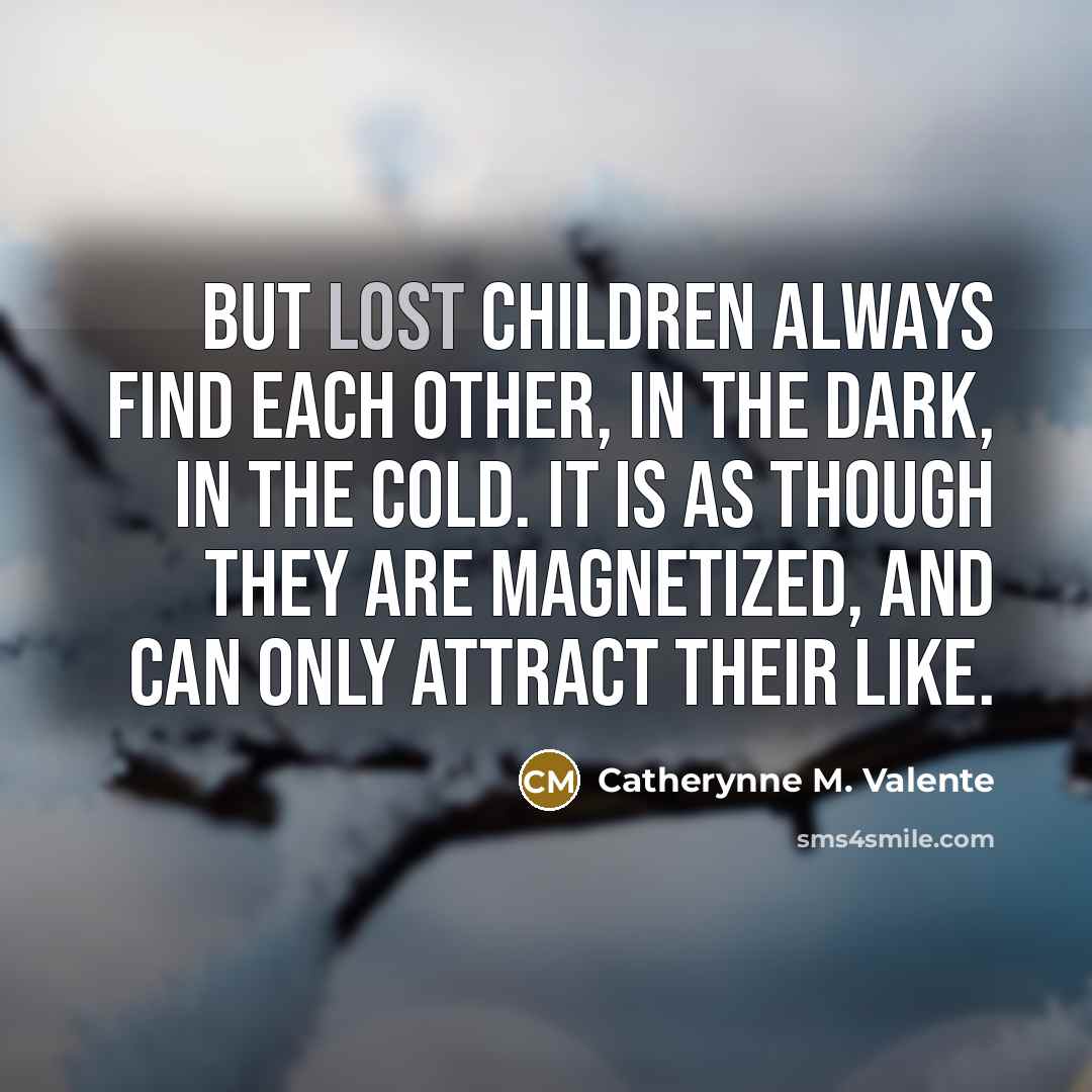 “But lost children always find each other, in the dark,…” quote by Catherynne M. Valente