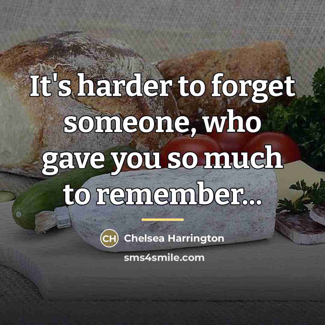 “It's harder to forget someone, who gave you so much…” quote by Chelsea Harrington