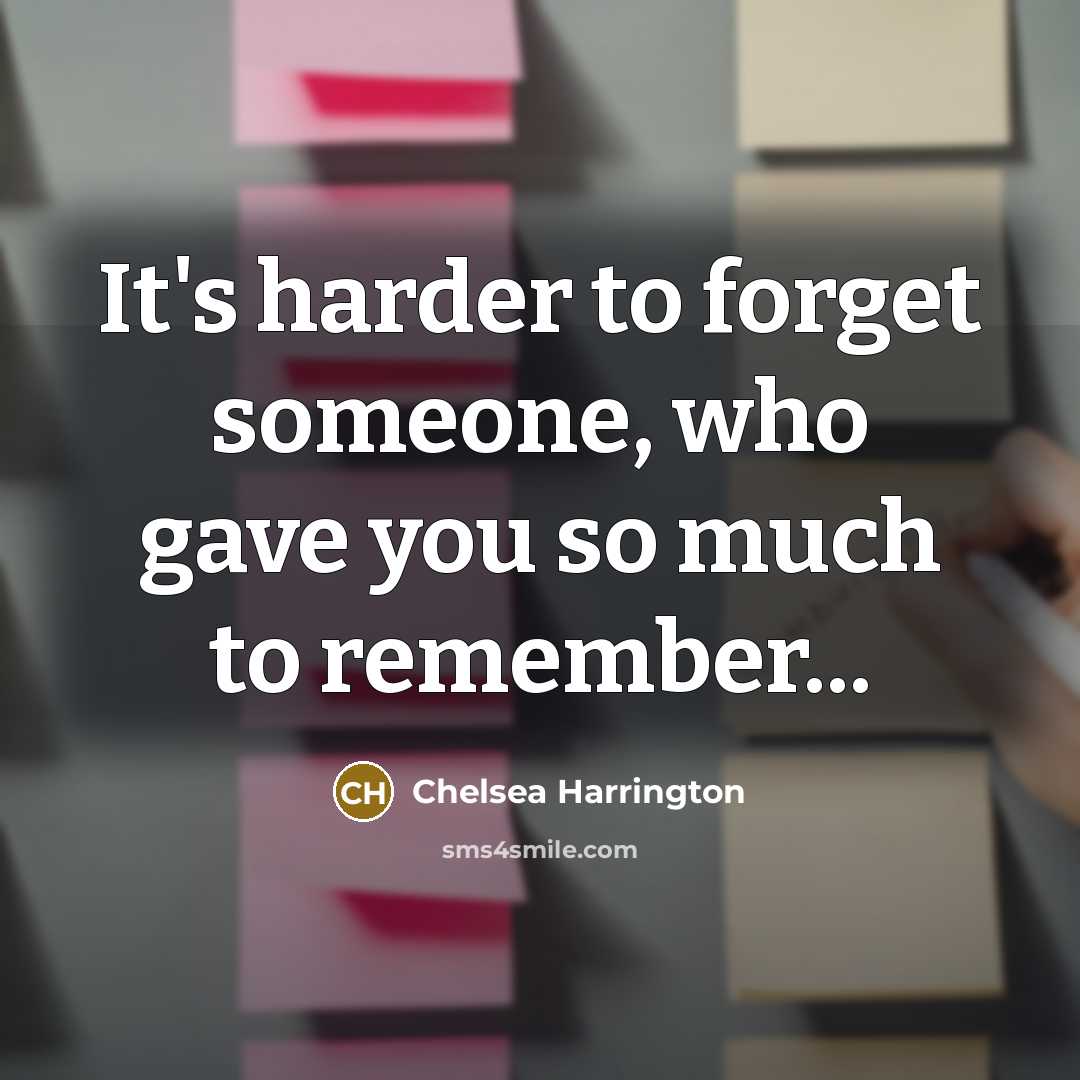 “It's harder to forget someone, who gave you so much to remember...” quote by Chelsea Harrington