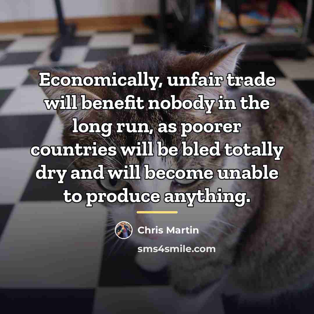 “Economically, unfair trade will benefit nobody in the long run,…” quote by Chris Martin