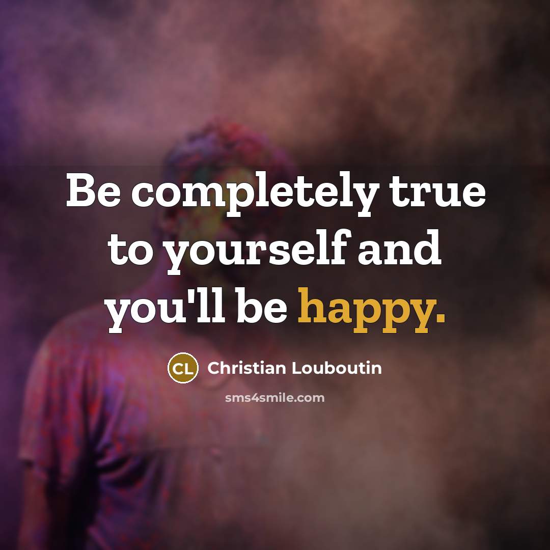 “Be completely true to yourself and you'll be happy.” quote by Christian Louboutin