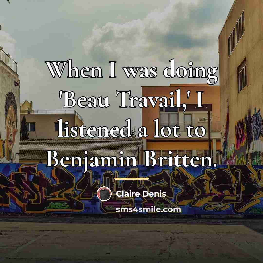 “When I was doing 'Beau Travail,' I listened a lot…” quote by Claire Denis