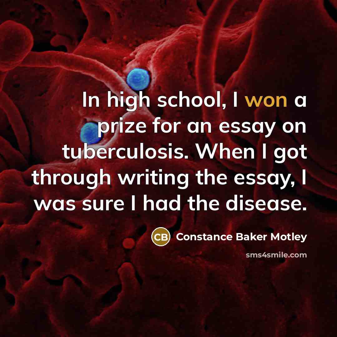 “In high school, I won a prize for an essay on tuberculosis. When I got through writing the essay, I was sure I had the disease.” quote by Constance Baker Motley