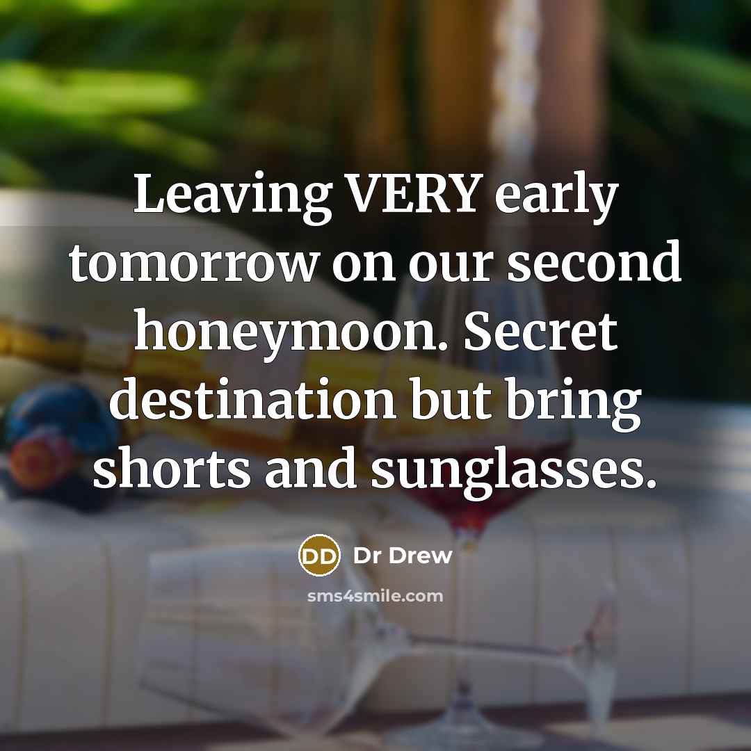 “Leaving VERY early tomorrow on our second honeymoon. Secret destination but bring shorts and sunglasses.” quote by Dr Drew