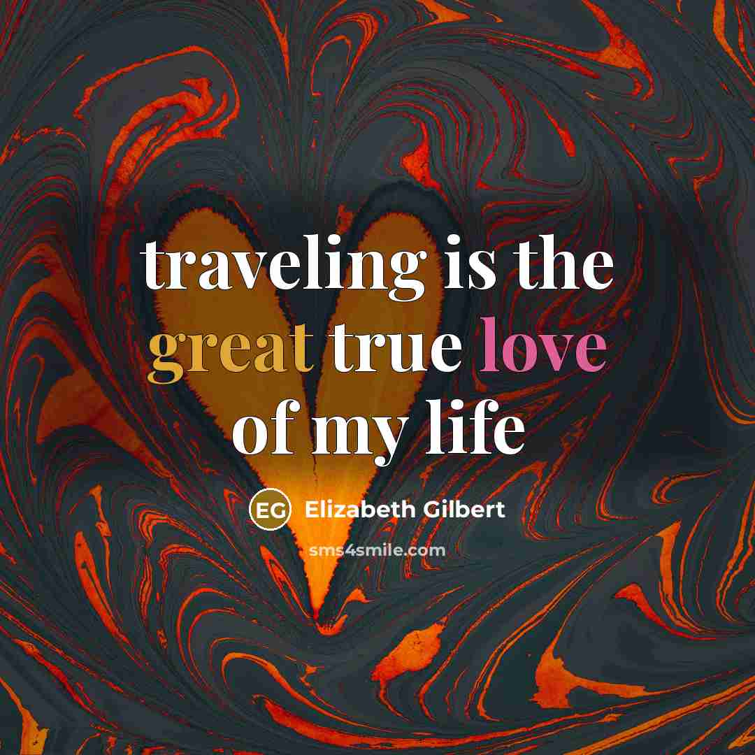 “traveling is the great true love of my life…” quote by Elizabeth Gilbert