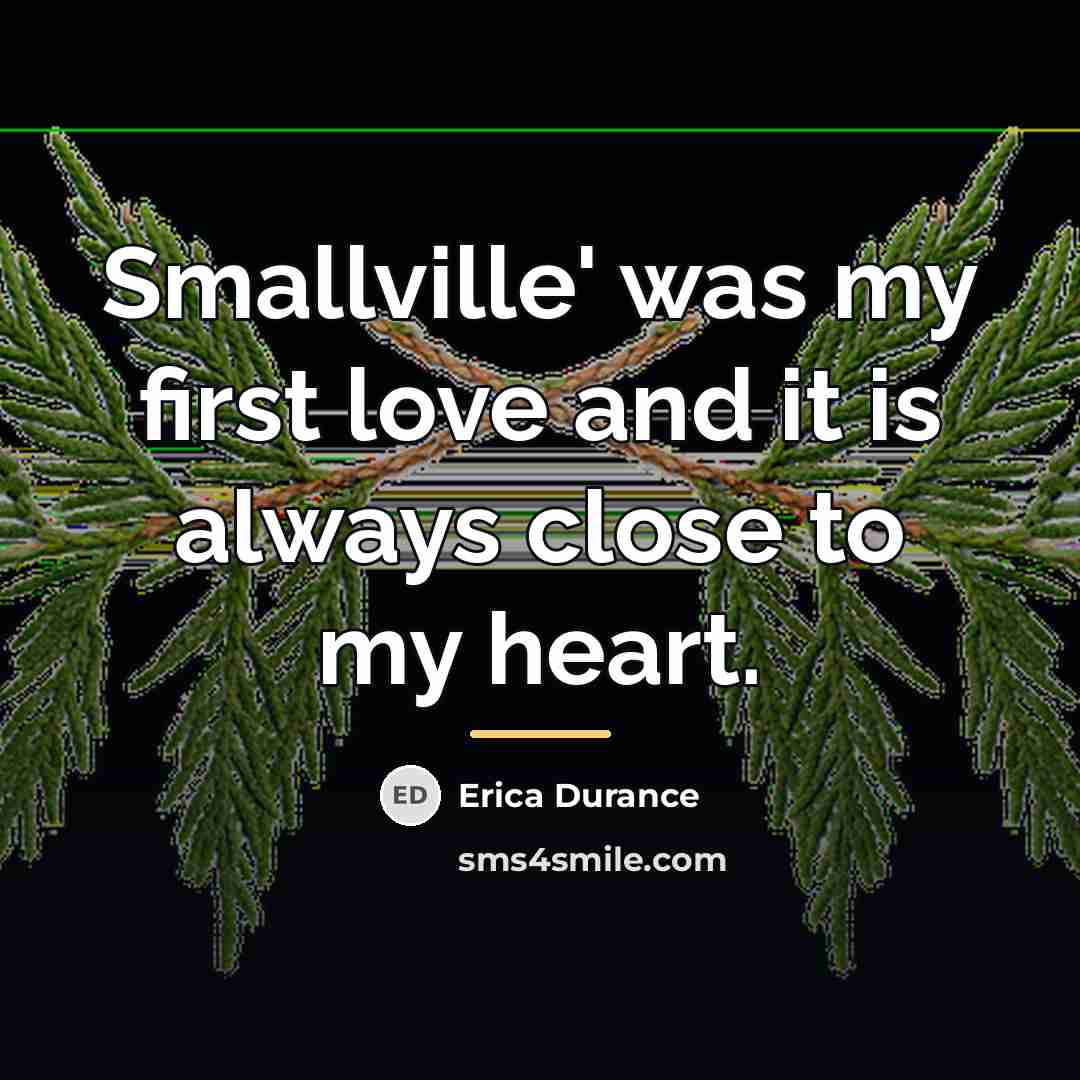 “Smallville' was my first love and it is always close…” quote by Erica Durance