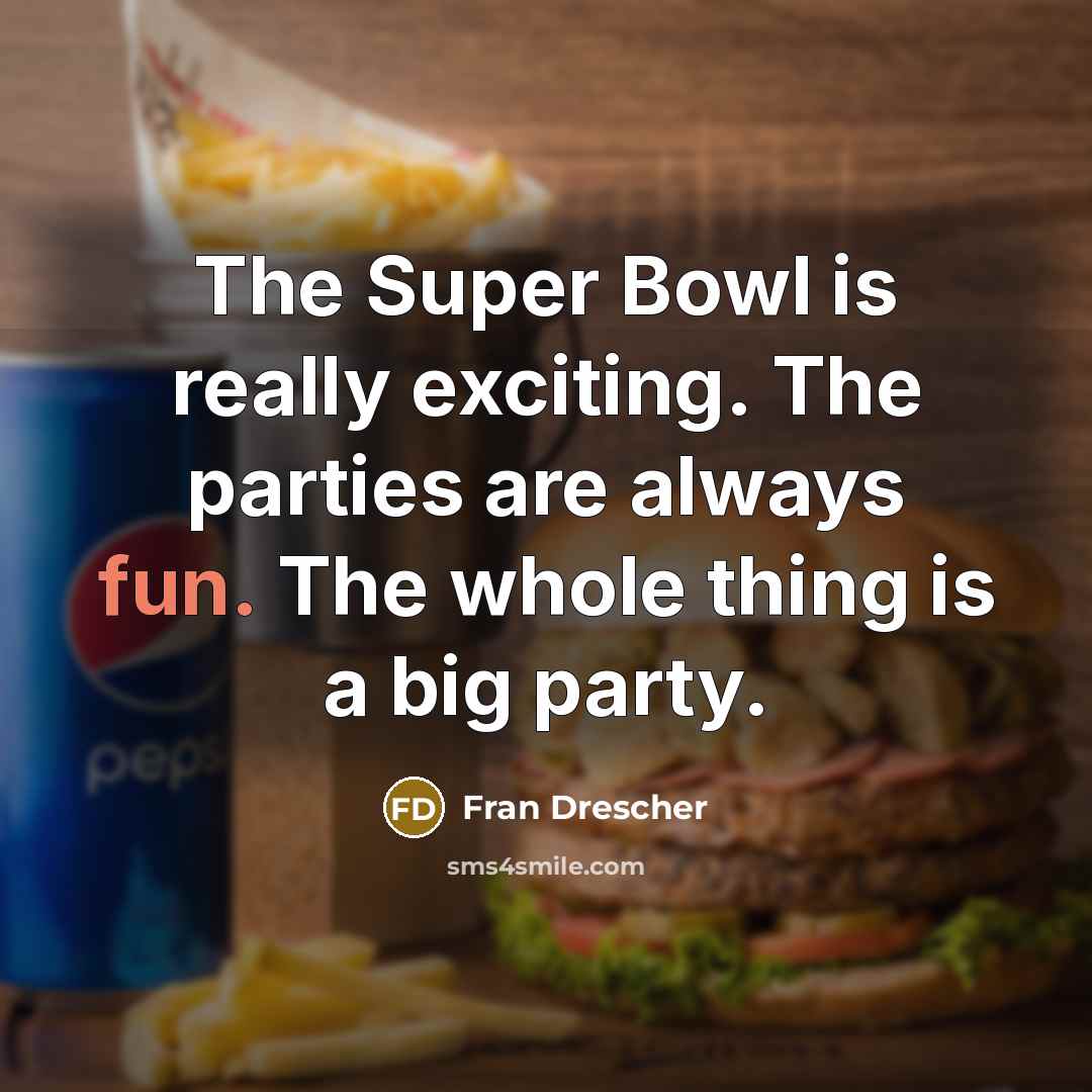 “The Super Bowl is really exciting. The parties are always…” quote by Fran Drescher