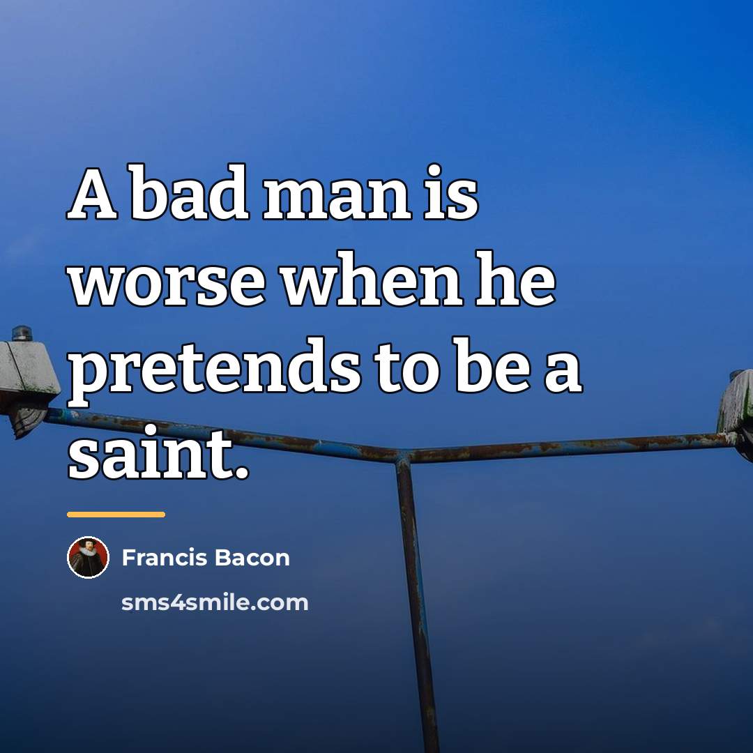 “A bad man is worse when he pretends to be…” quote by Francis Bacon